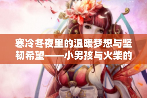寒冷冬夜里的温暖梦想与坚韧希望——小男孩与火柴的奇幻旅程