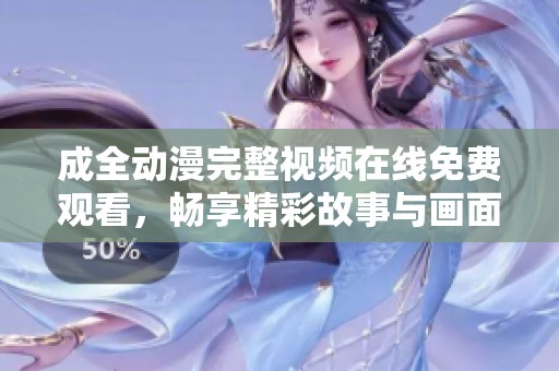 成全动漫完整视频在线免费观看，畅享精彩故事与画面