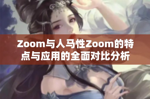 Zoom与人马性Zoom的特点与应用的全面对比分析