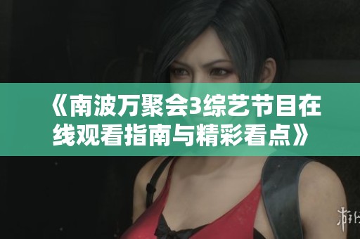 《南波万聚会3综艺节目在线观看指南与精彩看点》