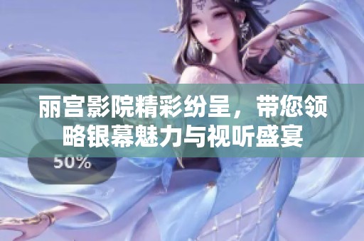 丽宫影院精彩纷呈，带您领略银幕魅力与视听盛宴