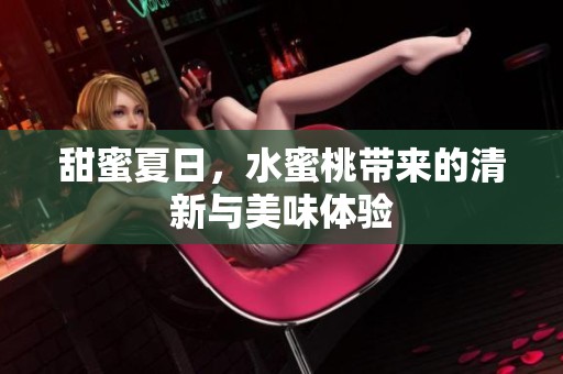 甜蜜夏日，水蜜桃带来的清新与美味体验