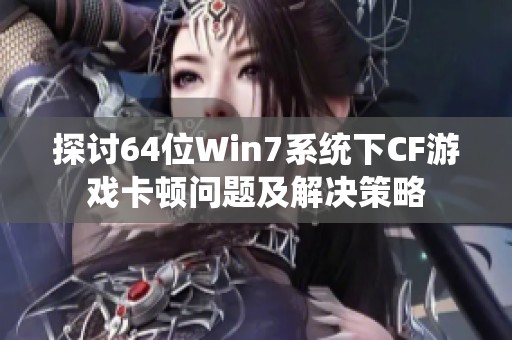 探讨64位Win7系统下CF游戏卡顿问题及解决策略