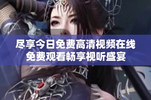 尽享今日免费高清视频在线免费观看畅享视听盛宴