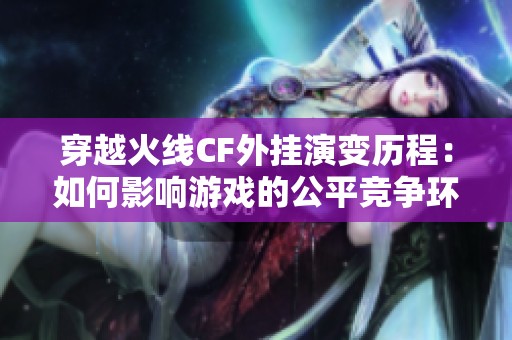 穿越火线CF外挂演变历程：如何影响游戏的公平竞争环境
