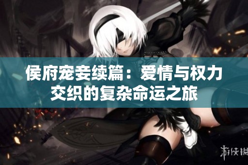 侯府宠妾续篇：爱情与权力交织的复杂命运之旅