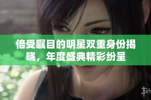 倍受瞩目的明星双重身份揭晓，年度盛典精彩纷呈