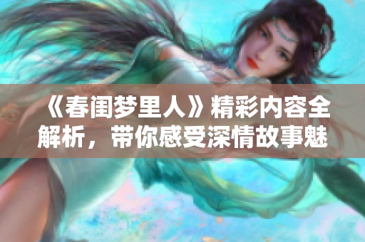 《春闺梦里人》精彩内容全解析，带你感受深情故事魅力