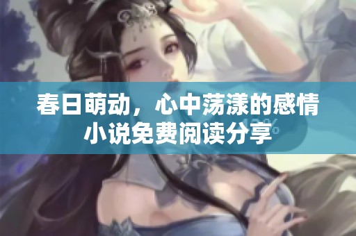 春日萌动，心中荡漾的感情小说免费阅读分享
