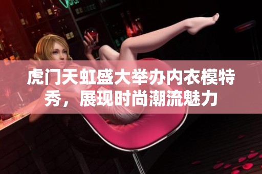 虎门天虹盛大举办内衣模特秀，展现时尚潮流魅力