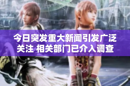 今日突发重大新闻引发广泛关注 相关部门已介入调查