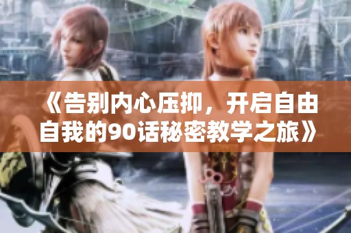 《告别内心压抑，开启自由自我的90话秘密教学之旅》