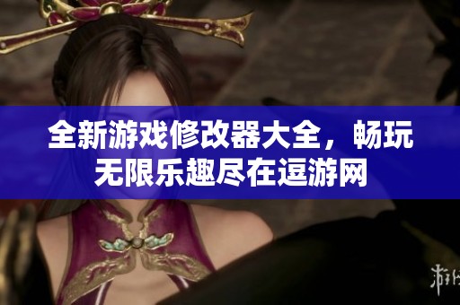 全新游戏修改器大全，畅玩无限乐趣尽在逗游网