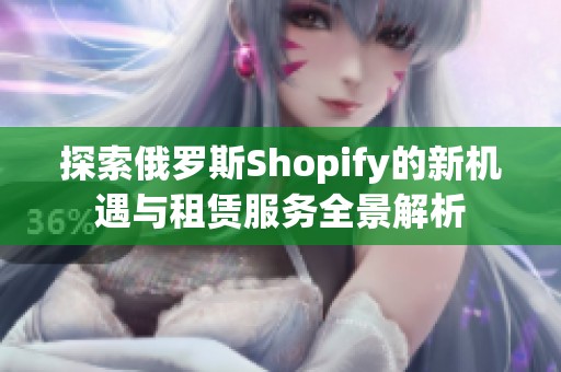 探索俄罗斯Shopify的新机遇与租赁服务全景解析