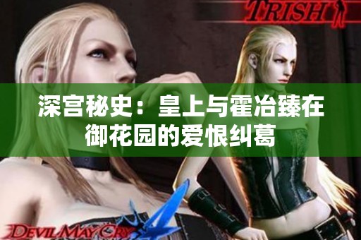 深宫秘史：皇上与霍冶臻在御花园的爱恨纠葛