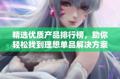 精选优质产品排行榜，助你轻松找到理想单品解决方案