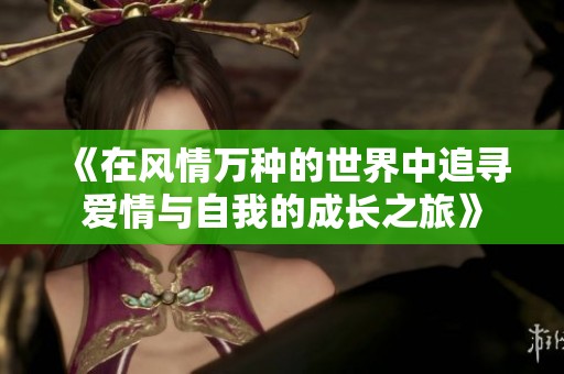 《在风情万种的世界中追寻爱情与自我的成长之旅》
