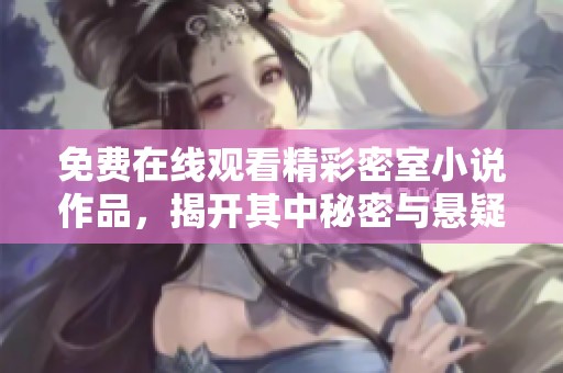 免费在线观看精彩密室小说作品，揭开其中秘密与悬疑