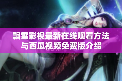 飘雪影视最新在线观看方法与西瓜视频免费版介绍