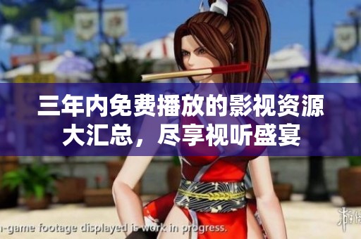 三年内免费播放的影视资源大汇总，尽享视听盛宴