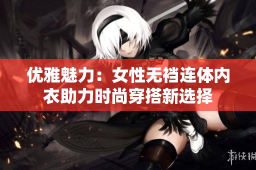 优雅魅力：女性无裆连体内衣助力时尚穿搭新选择