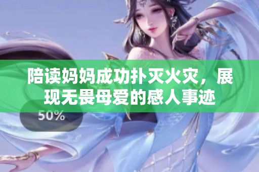 陪读妈妈成功扑灭火灾，展现无畏母爱的感人事迹