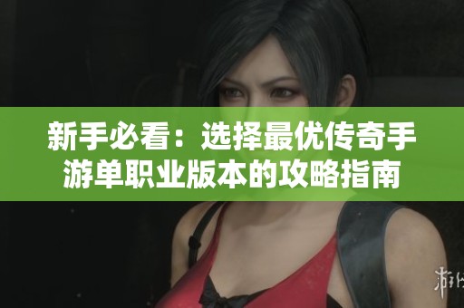 新手必看：选择最优传奇手游单职业版本的攻略指南