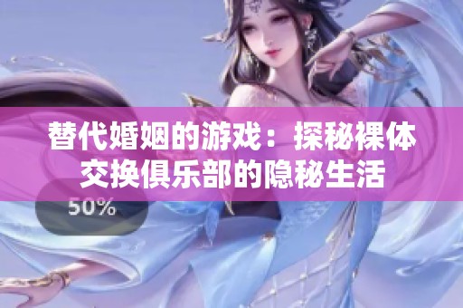 替代婚姻的游戏：探秘裸体交换俱乐部的隐秘生活