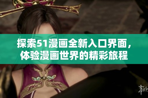 探索51漫画全新入口界面，体验漫画世界的精彩旅程