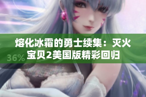 熔化冰霜的勇士续集：灭火宝贝2美国版精彩回归