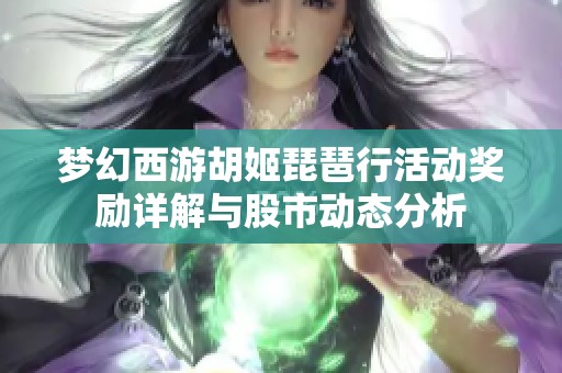 梦幻西游胡姬琵琶行活动奖励详解与股市动态分析