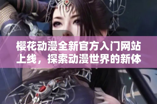 樱花动漫全新官方入门网站上线，探索动漫世界的新体验