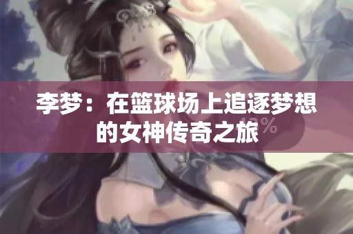 李梦：在篮球场上追逐梦想的女神传奇之旅