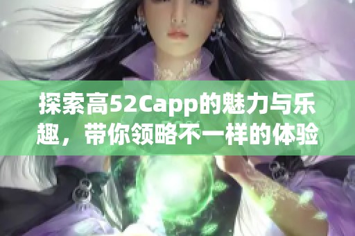 探索高52Capp的魅力与乐趣，带你领略不一样的体验