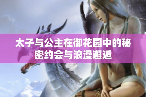 太子与公主在御花园中的秘密约会与浪漫邂逅
