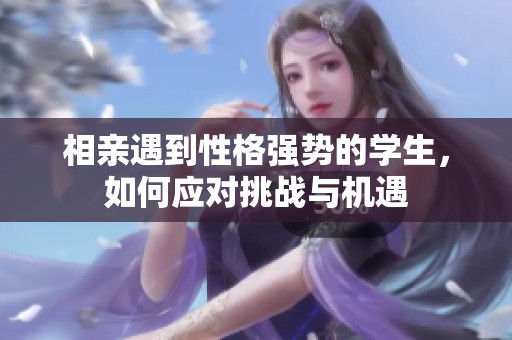 相亲遇到性格强势的学生，如何应对挑战与机遇