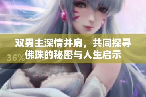 双男主深情并肩，共同探寻佛珠的秘密与人生启示