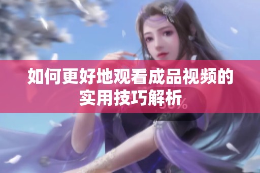 如何更好地观看成品视频的实用技巧解析