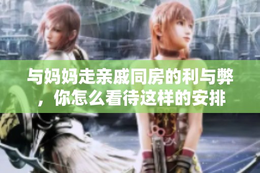 与妈妈走亲戚同房的利与弊，你怎么看待这样的安排