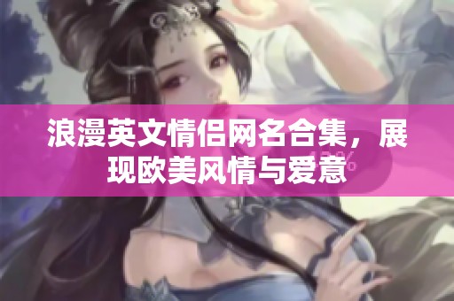 浪漫英文情侣网名合集，展现欧美风情与爱意