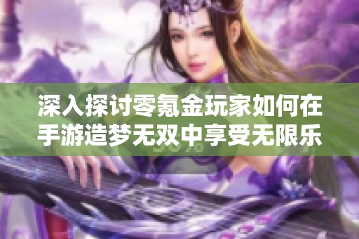 深入探讨零氪金玩家如何在手游造梦无双中享受无限乐趣