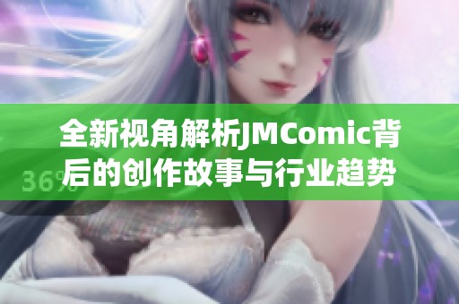全新视角解析JMComic背后的创作故事与行业趋势