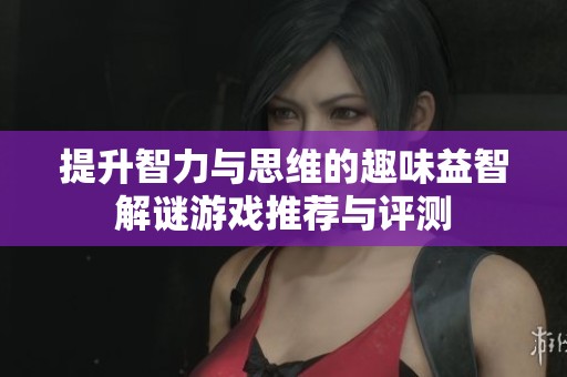提升智力与思维的趣味益智解谜游戏推荐与评测