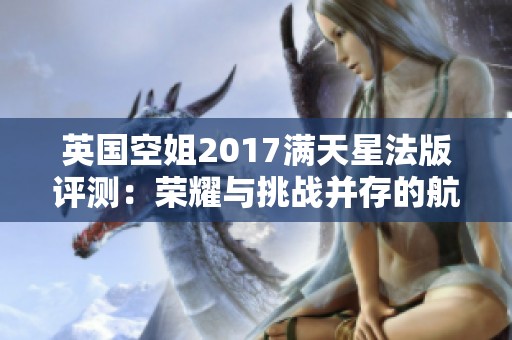 英国空姐2017满天星法版评测：荣耀与挑战并存的航程回顾