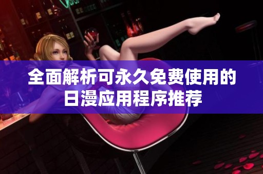 全面解析可永久免费使用的日漫应用程序推荐