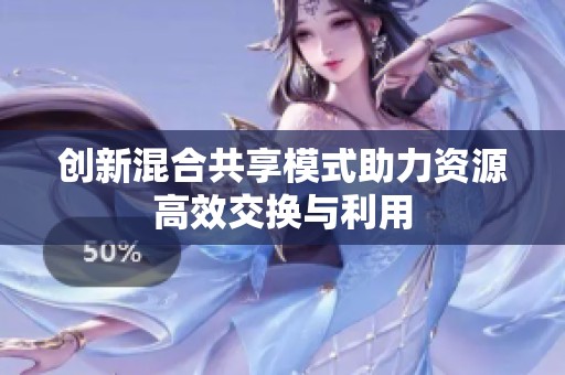 创新混合共享模式助力资源高效交换与利用