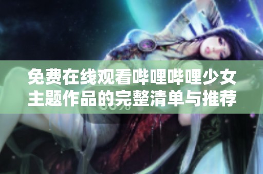 免费在线观看哔哩哔哩少女主题作品的完整清单与推荐