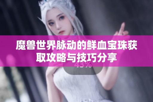 魔兽世界脉动的鲜血宝珠获取攻略与技巧分享