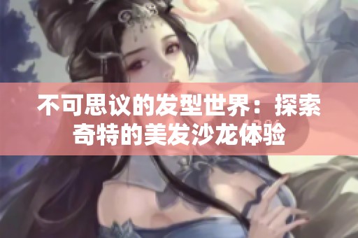 不可思议的发型世界：探索奇特的美发沙龙体验