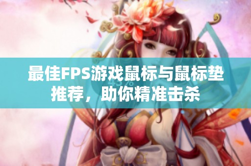 最佳FPS游戏鼠标与鼠标垫推荐，助你精准击杀
